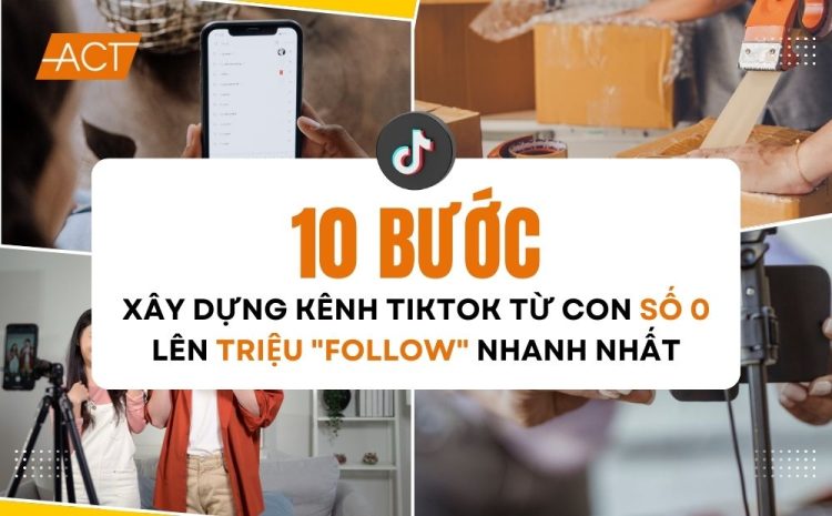 10 bước xây dựng kênh tiktok từ con số 0 lên triệu 