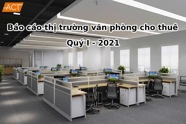 Báo cáo thị trường văn phòng cho thuê quý I/2021