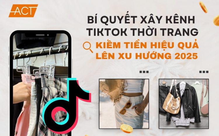 Bí quyết xây kênh TikTok thời trang kiếm tiền hiệu quả, lên xu hướng năm 2025