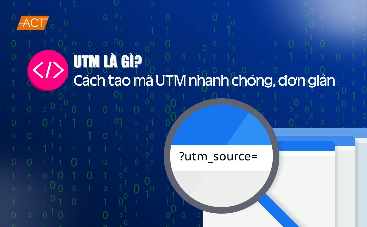 UTM là gì? Cách tạo mã UTM nhanh chóng, đơn giản