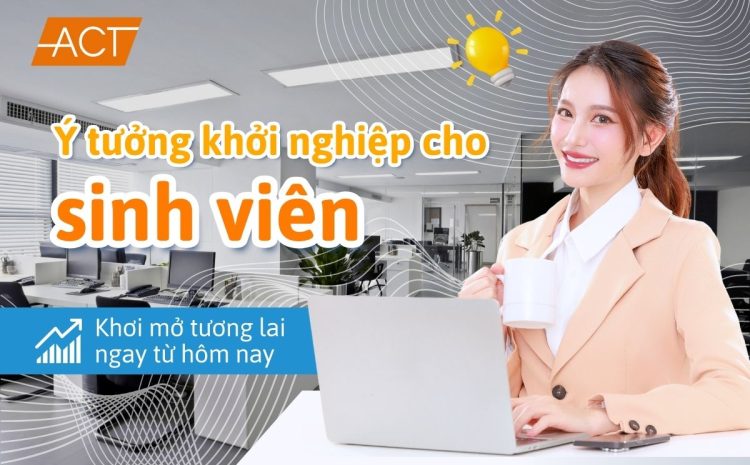 Ý tưởng khởi nghiệp cho sinh viên: Khơi mở tương lai ngay từ hôm nay